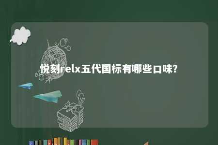 悦刻relx五代国标有哪些口味
�？ 
